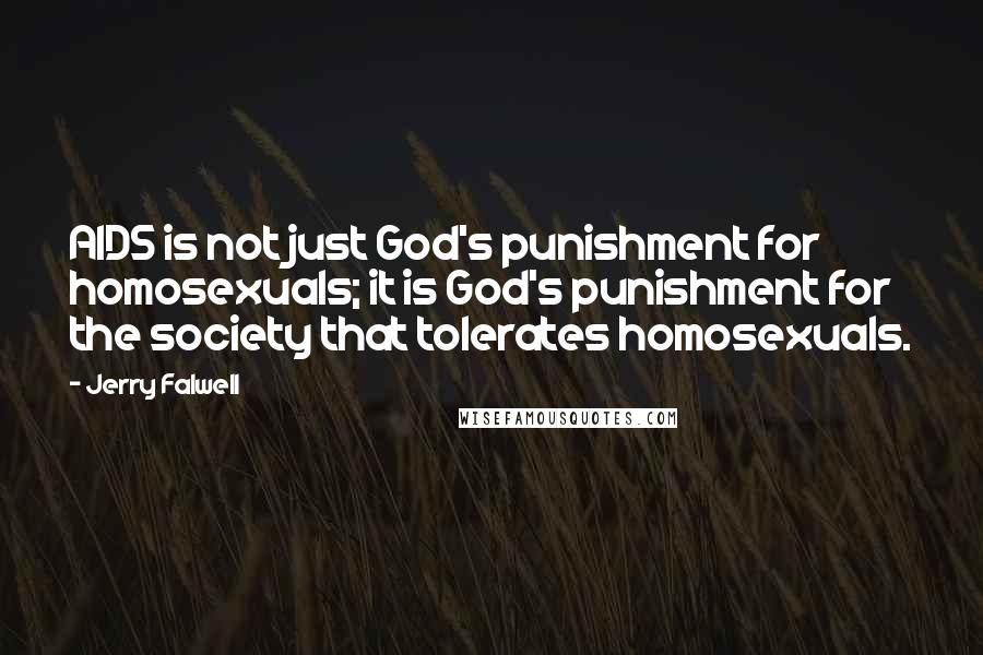 Jerry Falwell Quotes: AIDS is not just God's punishment for homosexuals; it is God's punishment for the society that tolerates homosexuals.