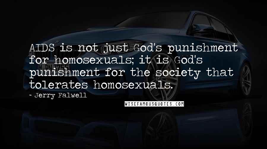 Jerry Falwell Quotes: AIDS is not just God's punishment for homosexuals; it is God's punishment for the society that tolerates homosexuals.