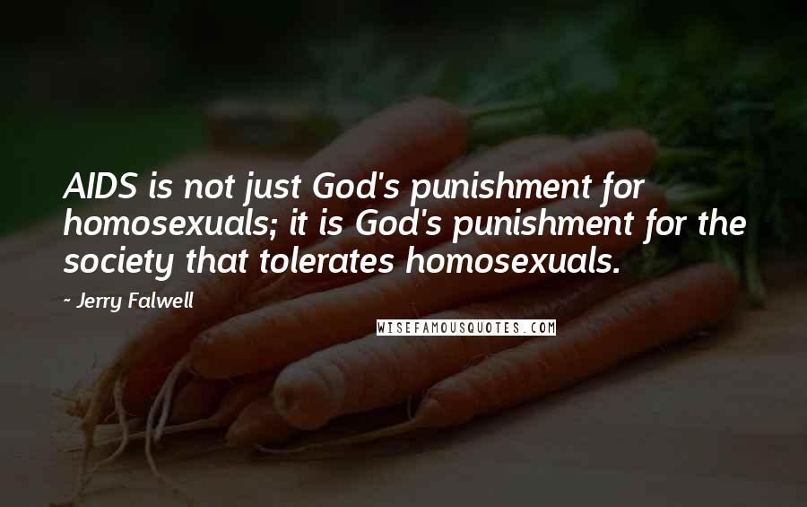 Jerry Falwell Quotes: AIDS is not just God's punishment for homosexuals; it is God's punishment for the society that tolerates homosexuals.