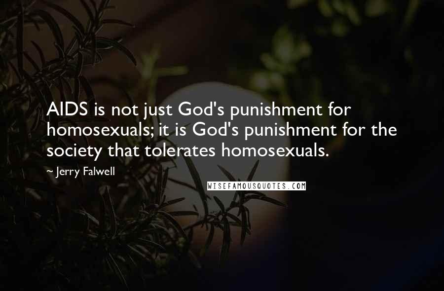 Jerry Falwell Quotes: AIDS is not just God's punishment for homosexuals; it is God's punishment for the society that tolerates homosexuals.