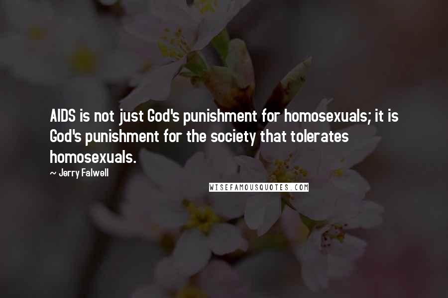 Jerry Falwell Quotes: AIDS is not just God's punishment for homosexuals; it is God's punishment for the society that tolerates homosexuals.