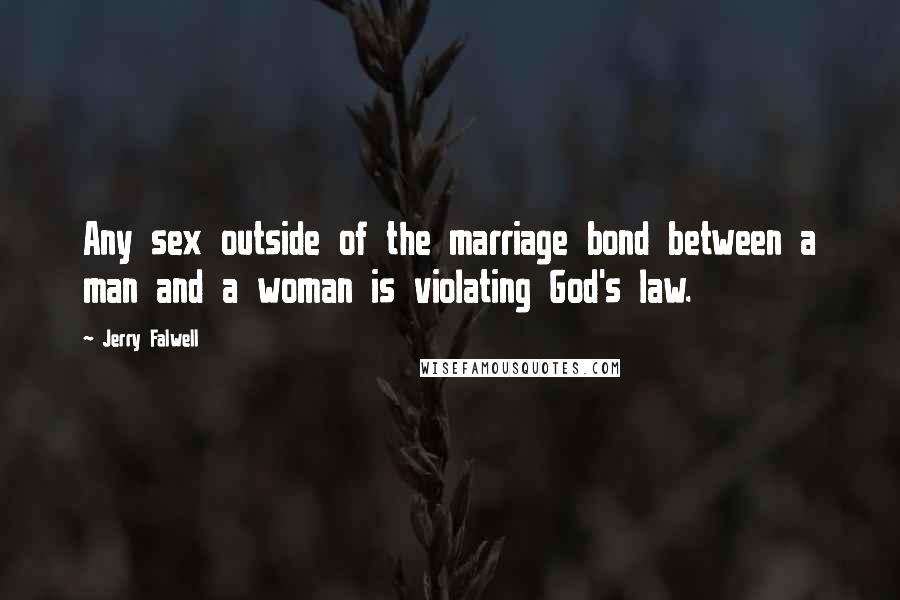 Jerry Falwell Quotes: Any sex outside of the marriage bond between a man and a woman is violating God's law.