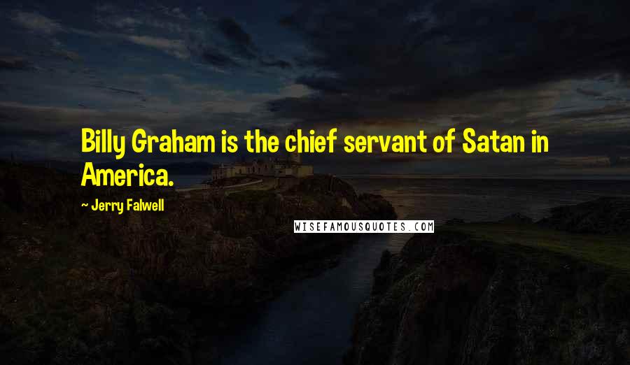 Jerry Falwell Quotes: Billy Graham is the chief servant of Satan in America.