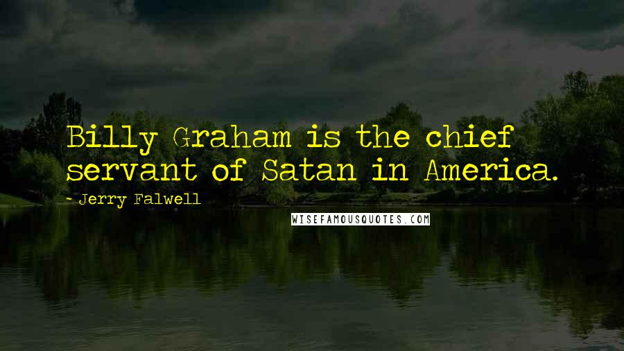 Jerry Falwell Quotes: Billy Graham is the chief servant of Satan in America.