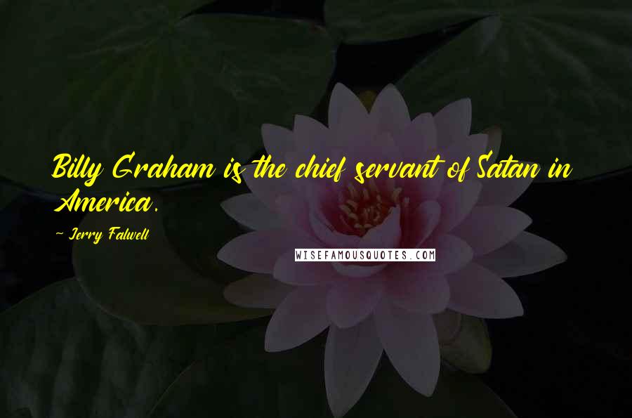 Jerry Falwell Quotes: Billy Graham is the chief servant of Satan in America.