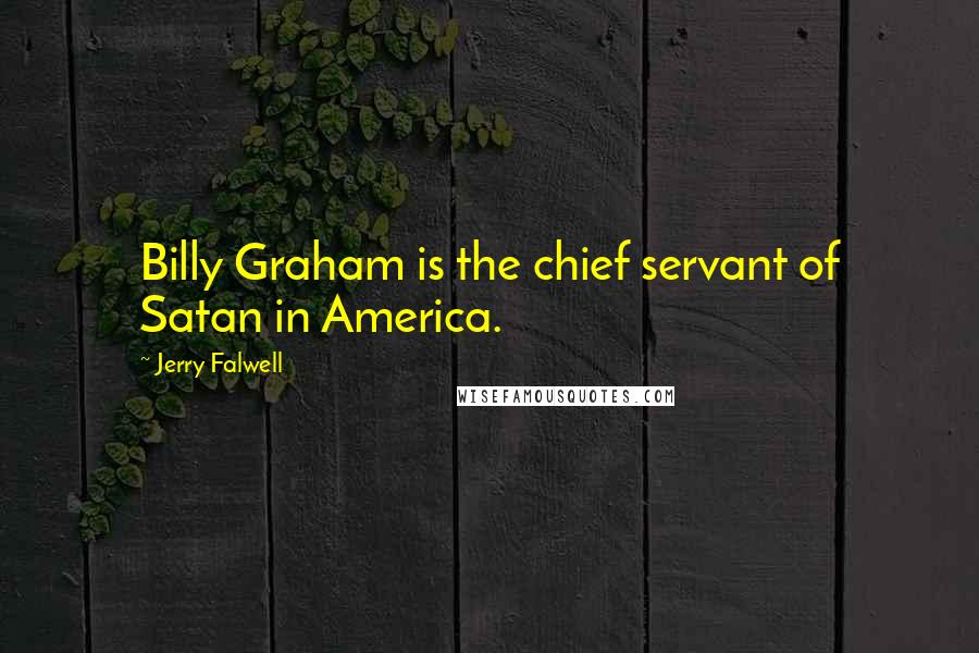 Jerry Falwell Quotes: Billy Graham is the chief servant of Satan in America.