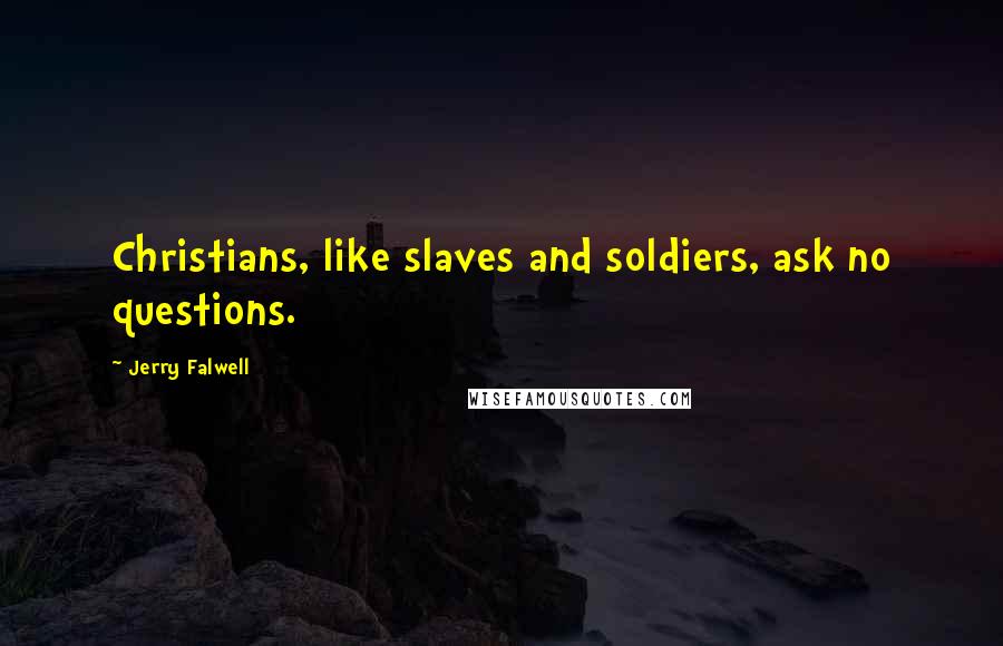 Jerry Falwell Quotes: Christians, like slaves and soldiers, ask no questions.