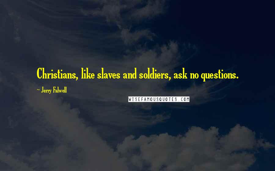 Jerry Falwell Quotes: Christians, like slaves and soldiers, ask no questions.