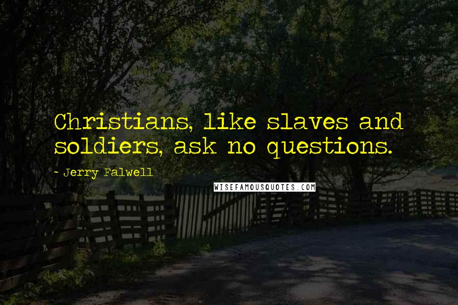 Jerry Falwell Quotes: Christians, like slaves and soldiers, ask no questions.