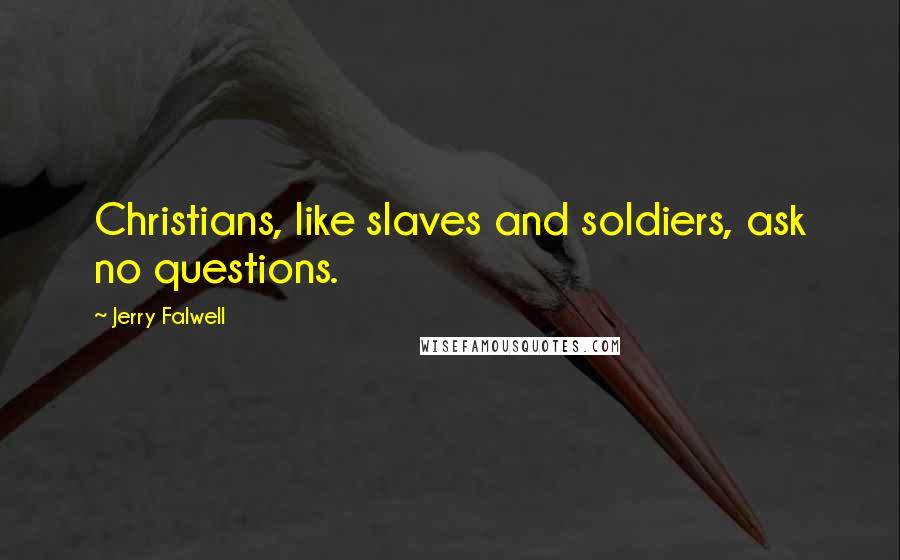 Jerry Falwell Quotes: Christians, like slaves and soldiers, ask no questions.