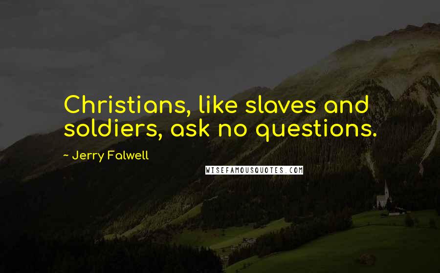 Jerry Falwell Quotes: Christians, like slaves and soldiers, ask no questions.