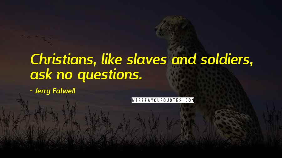 Jerry Falwell Quotes: Christians, like slaves and soldiers, ask no questions.