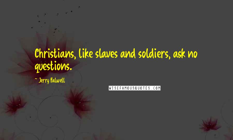 Jerry Falwell Quotes: Christians, like slaves and soldiers, ask no questions.