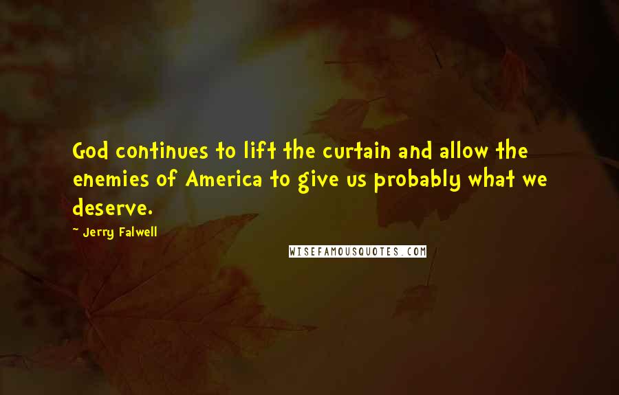 Jerry Falwell Quotes: God continues to lift the curtain and allow the enemies of America to give us probably what we deserve.