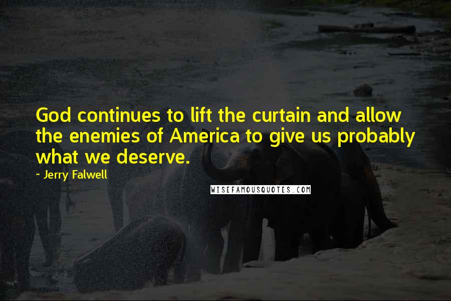 Jerry Falwell Quotes: God continues to lift the curtain and allow the enemies of America to give us probably what we deserve.