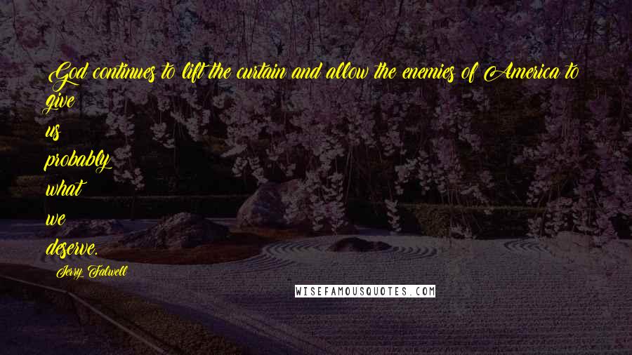 Jerry Falwell Quotes: God continues to lift the curtain and allow the enemies of America to give us probably what we deserve.