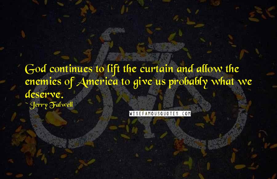 Jerry Falwell Quotes: God continues to lift the curtain and allow the enemies of America to give us probably what we deserve.