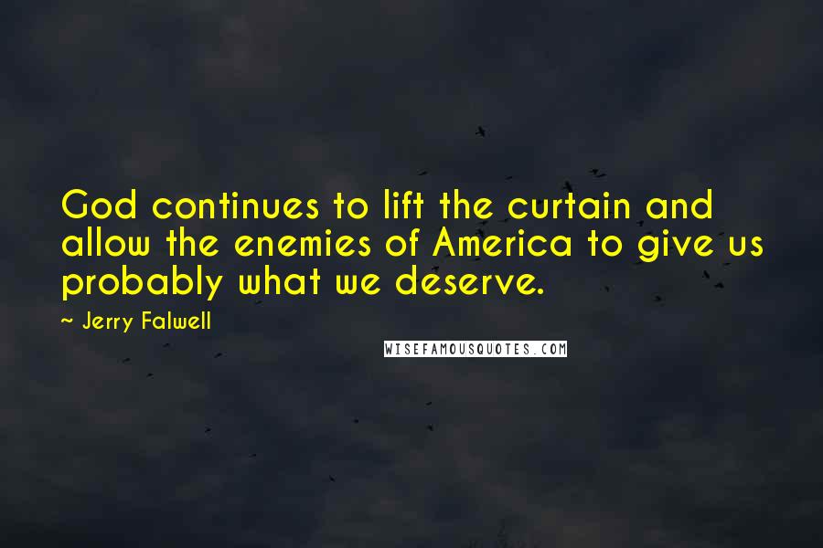 Jerry Falwell Quotes: God continues to lift the curtain and allow the enemies of America to give us probably what we deserve.