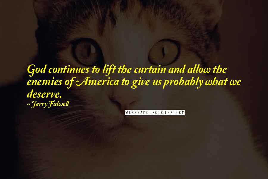 Jerry Falwell Quotes: God continues to lift the curtain and allow the enemies of America to give us probably what we deserve.