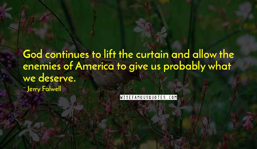 Jerry Falwell Quotes: God continues to lift the curtain and allow the enemies of America to give us probably what we deserve.