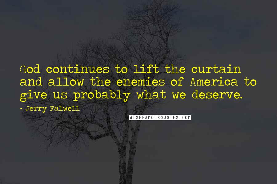 Jerry Falwell Quotes: God continues to lift the curtain and allow the enemies of America to give us probably what we deserve.