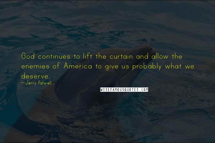 Jerry Falwell Quotes: God continues to lift the curtain and allow the enemies of America to give us probably what we deserve.