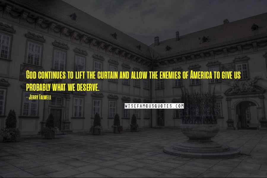 Jerry Falwell Quotes: God continues to lift the curtain and allow the enemies of America to give us probably what we deserve.