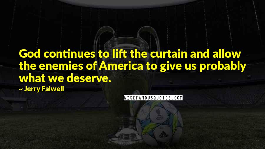 Jerry Falwell Quotes: God continues to lift the curtain and allow the enemies of America to give us probably what we deserve.