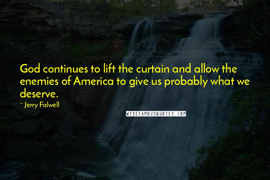 Jerry Falwell Quotes: God continues to lift the curtain and allow the enemies of America to give us probably what we deserve.