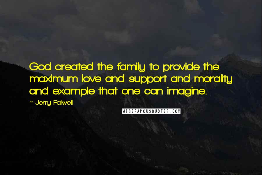 Jerry Falwell Quotes: God created the family to provide the maximum love and support and morality and example that one can imagine.