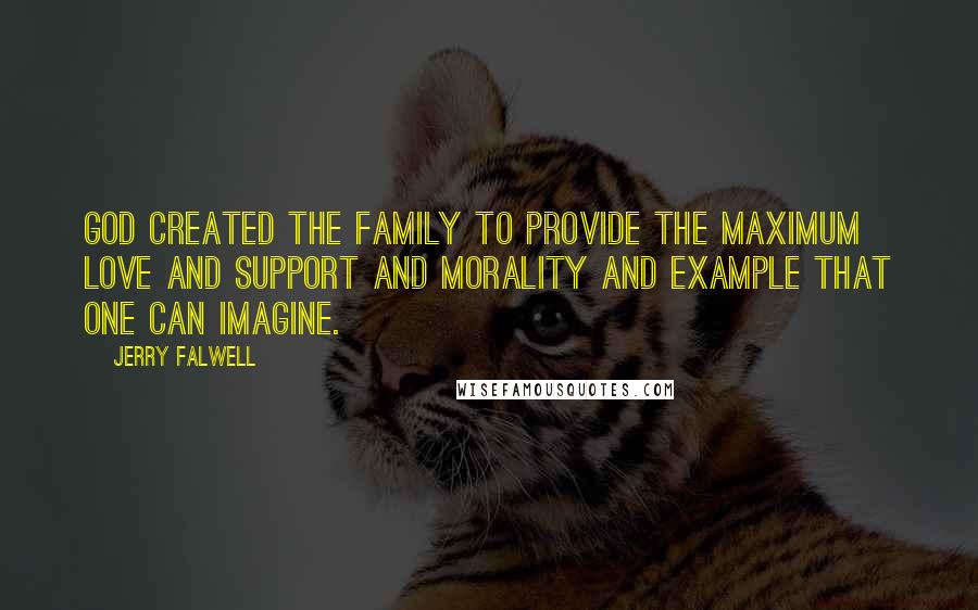 Jerry Falwell Quotes: God created the family to provide the maximum love and support and morality and example that one can imagine.