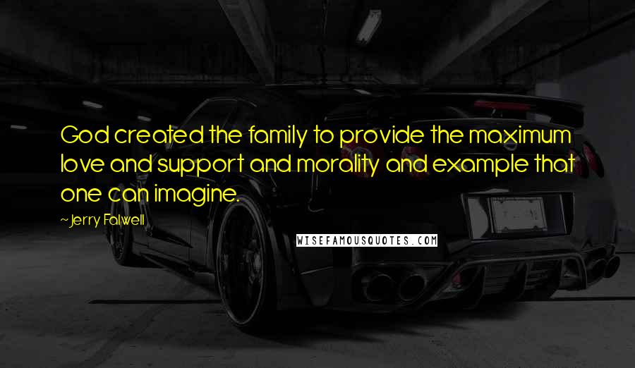 Jerry Falwell Quotes: God created the family to provide the maximum love and support and morality and example that one can imagine.
