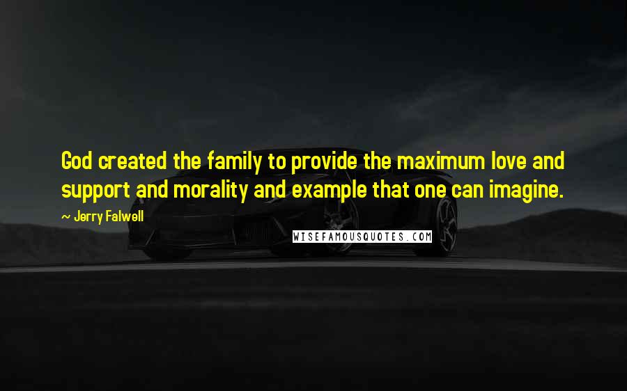 Jerry Falwell Quotes: God created the family to provide the maximum love and support and morality and example that one can imagine.