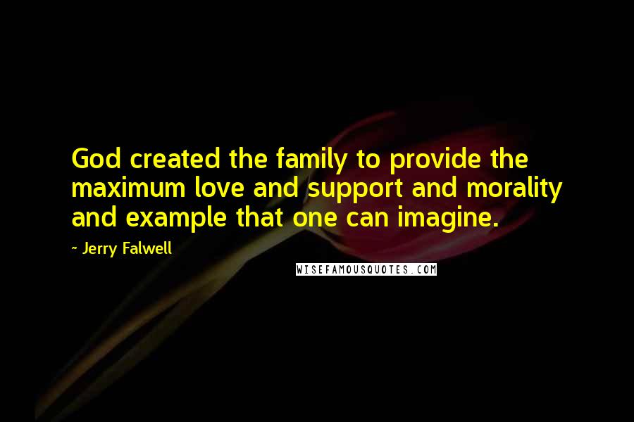 Jerry Falwell Quotes: God created the family to provide the maximum love and support and morality and example that one can imagine.