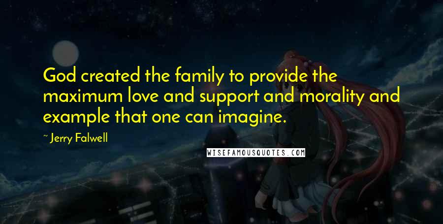 Jerry Falwell Quotes: God created the family to provide the maximum love and support and morality and example that one can imagine.