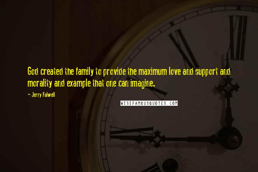 Jerry Falwell Quotes: God created the family to provide the maximum love and support and morality and example that one can imagine.