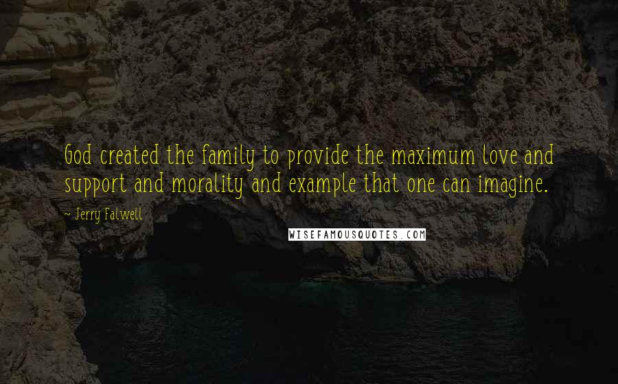Jerry Falwell Quotes: God created the family to provide the maximum love and support and morality and example that one can imagine.