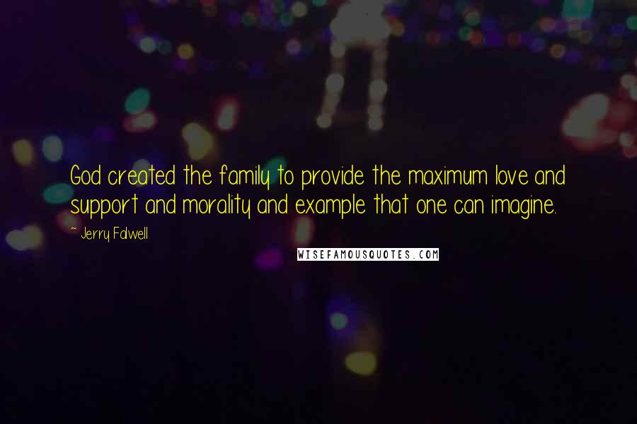 Jerry Falwell Quotes: God created the family to provide the maximum love and support and morality and example that one can imagine.