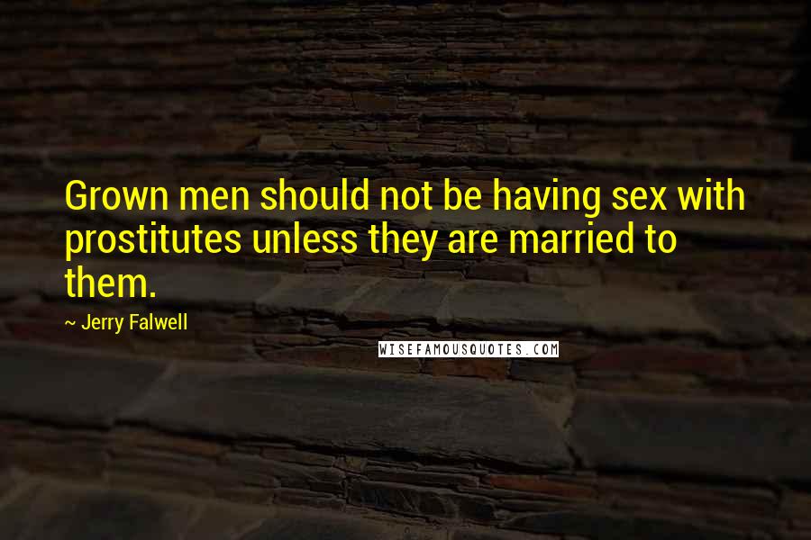 Jerry Falwell Quotes: Grown men should not be having sex with prostitutes unless they are married to them.