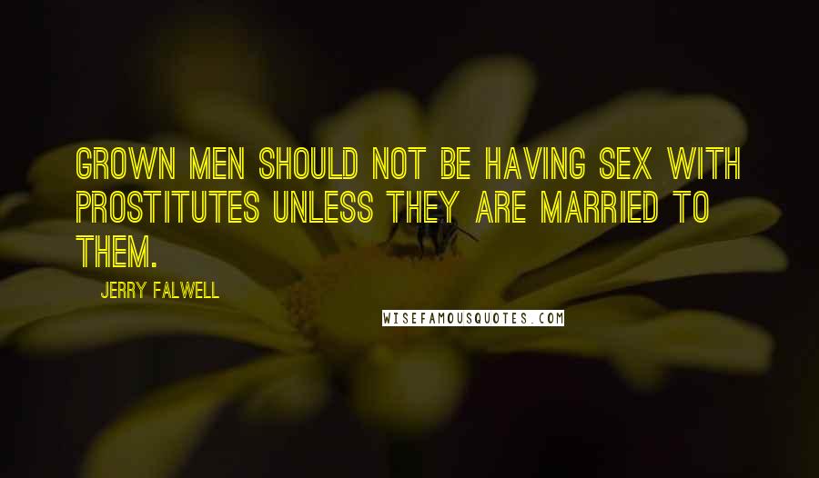 Jerry Falwell Quotes: Grown men should not be having sex with prostitutes unless they are married to them.