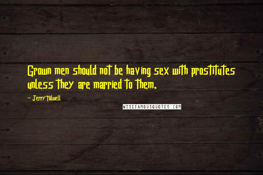 Jerry Falwell Quotes: Grown men should not be having sex with prostitutes unless they are married to them.