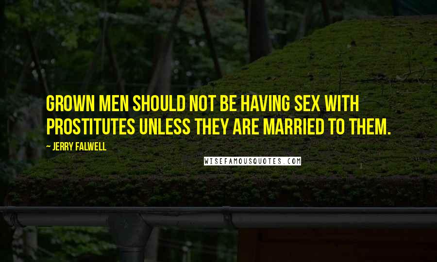 Jerry Falwell Quotes: Grown men should not be having sex with prostitutes unless they are married to them.