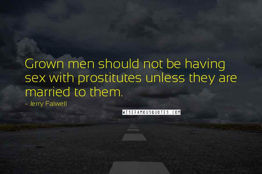 Jerry Falwell Quotes: Grown men should not be having sex with prostitutes unless they are married to them.