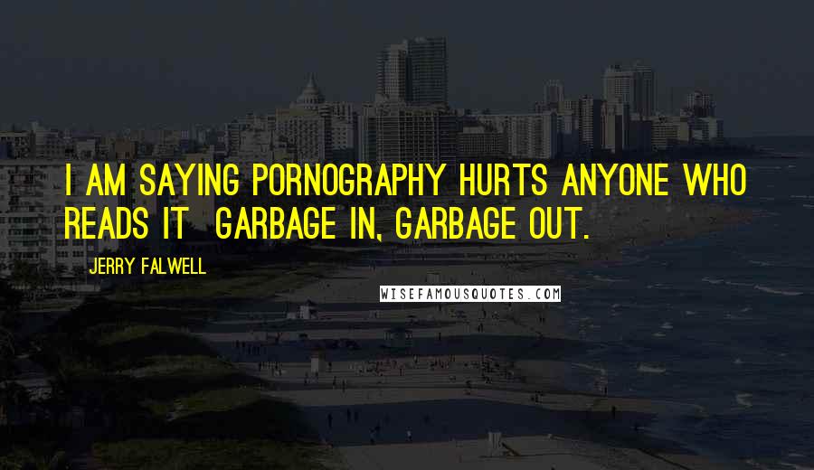 Jerry Falwell Quotes: I am saying pornography hurts anyone who reads it  garbage in, garbage out.