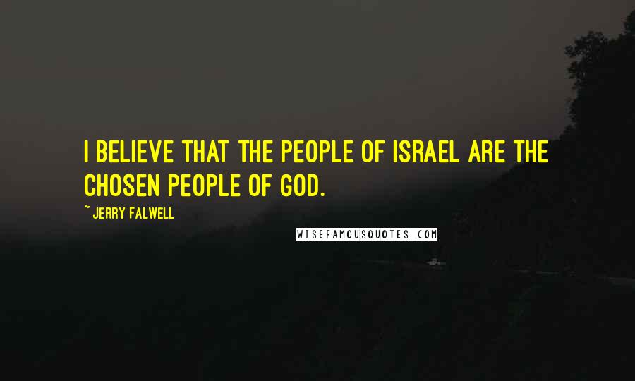 Jerry Falwell Quotes: I believe that the people of Israel are the chosen people of God.