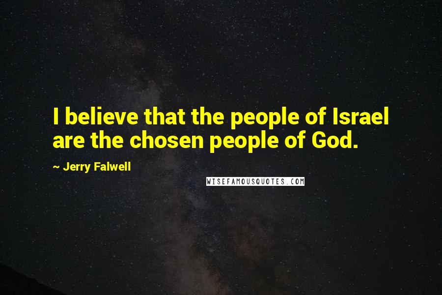 Jerry Falwell Quotes: I believe that the people of Israel are the chosen people of God.