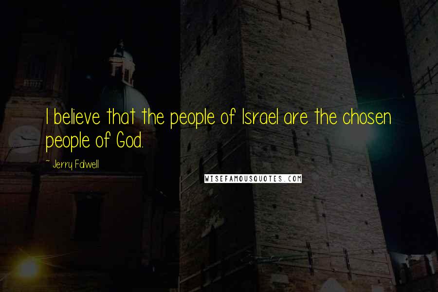 Jerry Falwell Quotes: I believe that the people of Israel are the chosen people of God.