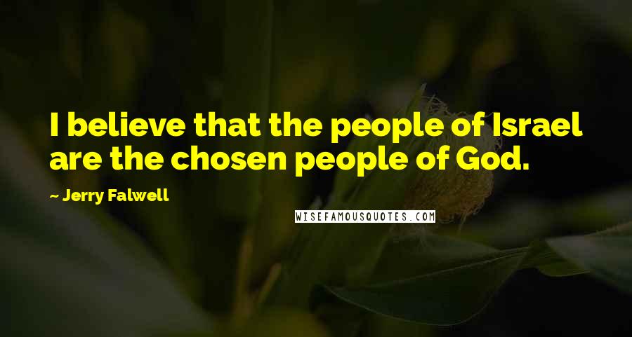 Jerry Falwell Quotes: I believe that the people of Israel are the chosen people of God.