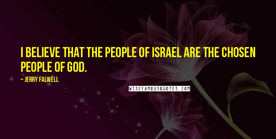 Jerry Falwell Quotes: I believe that the people of Israel are the chosen people of God.