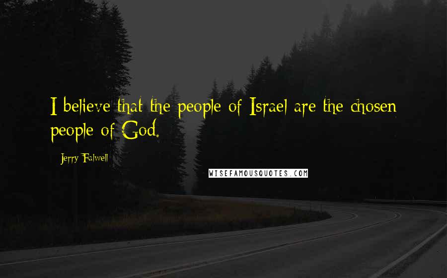 Jerry Falwell Quotes: I believe that the people of Israel are the chosen people of God.